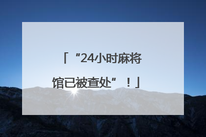 “24小时麻将馆已被查处”！