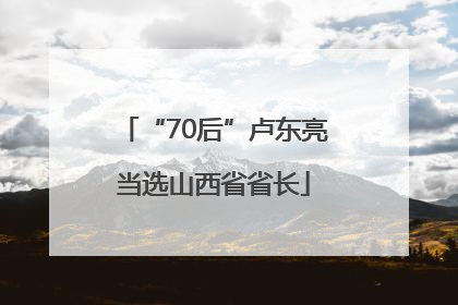 “70后”卢东亮当选山西省省长