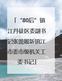 “80后”镇江丹徒区委副书记张蕾履新镇江市委市级机关工委书记
