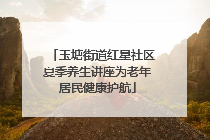 玉塘街道红星社区夏季养生讲座为老年居民健康护航