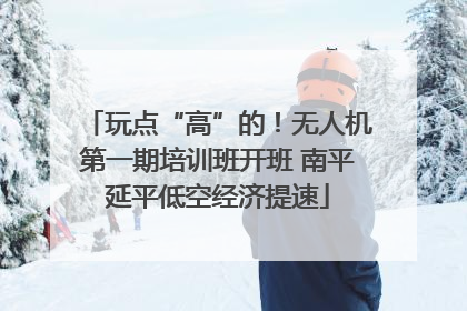 玩点“高”的！无人机第一期培训班开班 南平延平低空经济提速