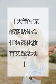 火箭军某部紧贴使命任务深化教育实践活动