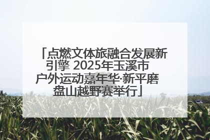 点燃文体旅融合发展新引擎 2025年玉溪市户外运动嘉年华·新平磨盘山越野赛举行