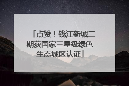 点赞！钱江新城二期获国家三星级绿色生态城区认证
