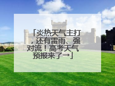 炎热天气主打，还有雷雨、强对流！高考天气预报来了→