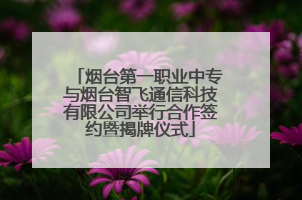 烟台第一职业中专与烟台智飞通信科技有限公司举行合作签约暨揭牌仪式