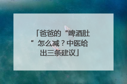 爸爸的“啤酒肚”怎么减？中医给出三条建议