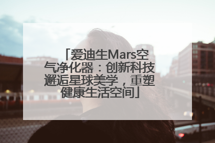 爱迪生Mars空气净化器：创新科技邂逅星球美学，重塑健康生活空间