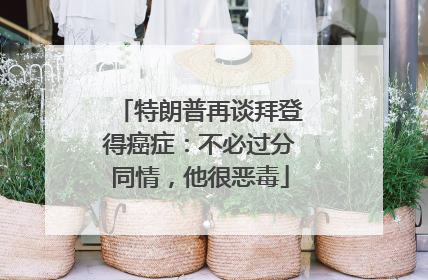 特朗普再谈拜登得癌症：不必过分同情，他很恶毒