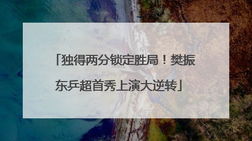 独得两分锁定胜局！樊振东乒超首秀上演大逆转
