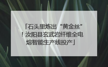 石头里炼出“黄金丝”！汝阳县玄武岩纤维全电熔智能生产线投产