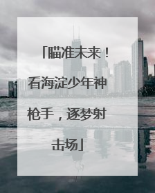 瞄准未来！看海淀少年神枪手，逐梦射击场