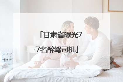 甘肃省曝光77名醉驾司机