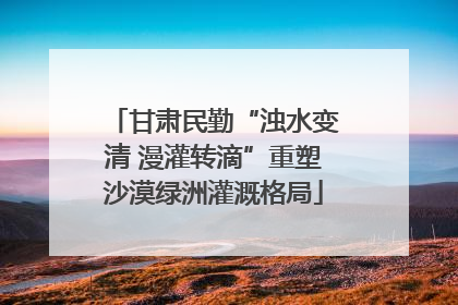 甘肃民勤“浊水变清 漫灌转滴”重塑沙漠绿洲灌溉格局