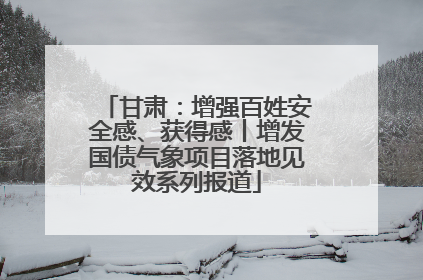 甘肃：增强百姓安全感、获得感丨增发国债气象项目落地见效系列报道