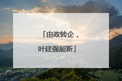 由政转企，叶建强履新