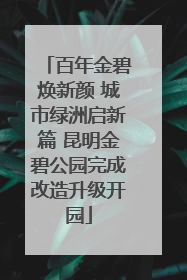 百年金碧焕新颜 城市绿洲启新篇 昆明金碧公园完成改造升级开园