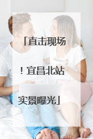 直击现场！宜昌北站实景曝光