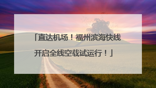直达机场！福州滨海快线开启全线空载试运行！