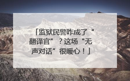 监狱民警咋成了“翻译官”？这场“无声对话”很暖心！