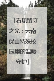 看见留守之光：云南保山特殊校园里的温暖守护