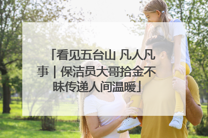 看见五台山 凡人凡事｜保洁员大哥拾金不昧传递人间温暖
