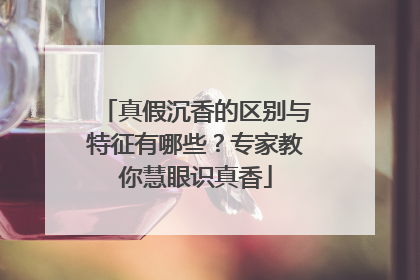 真假沉香的区别与特征有哪些？专家教你慧眼识真香