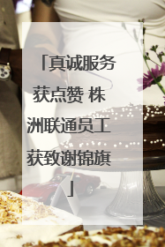 真诚服务获点赞 株洲联通员工获致谢锦旗