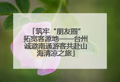 筑牢“朋友圈” 拓宽客源地——台州诚邀南通游客共赴山海清凉之旅