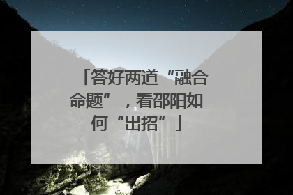 答好两道“融合命题”，看邵阳如何“出招”