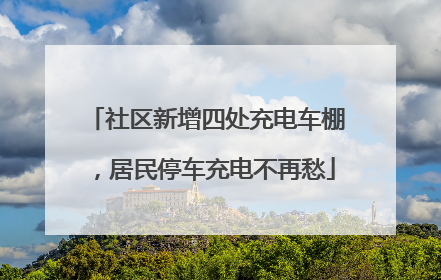 社区新增四处充电车棚，居民停车充电不再愁