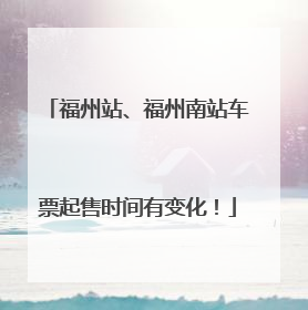 福州站、福州南站车票起售时间有变化！