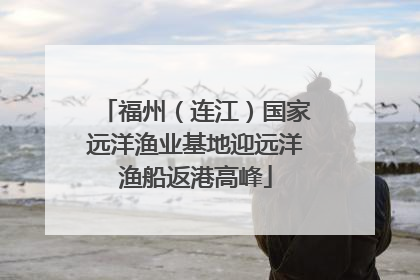 福州（连江）国家远洋渔业基地迎远洋渔船返港高峰