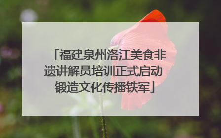 福建泉州洛江美食非遗讲解员培训正式启动 锻造文化传播铁军