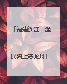福建连江：渔民海上赛龙舟