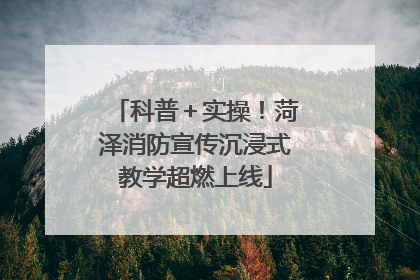 科普＋实操！菏泽消防宣传沉浸式教学超燃上线