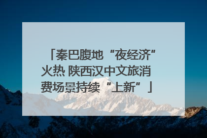 秦巴腹地“夜经济”火热 陕西汉中文旅消费场景持续“上新”