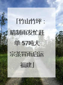 竹山竹坪：晴制雨发忙赶单 57吨大宗茶冒雨启运福建
