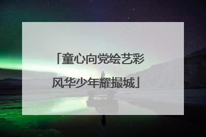 童心向党绘艺彩 风华少年耀撮城