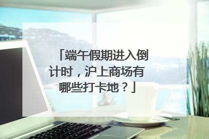 端午假期进入倒计时，沪上商场有哪些打卡地？
