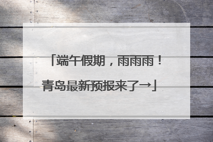 端午假期，雨雨雨！青岛最新预报来了→