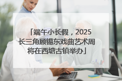 端午小长假，2025长三角顾锡东戏曲艺术周将在西塘古镇举办