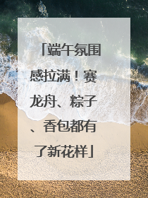 端午氛围感拉满！赛龙舟、粽子、香包都有了新花样
