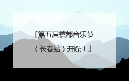 第五届禧都音乐节（长春站）开躁！