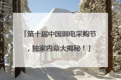第十届中国弱电采购节，独家内幕大揭秘！