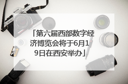 第六届西部数字经济博览会将于6月19日在西安举办