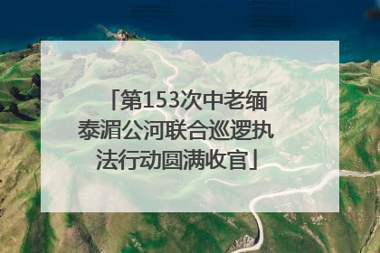 第153次中老缅泰湄公河联合巡逻执法行动圆满收官