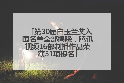 第30届白玉兰奖入围名单全部揭晓，腾讯视频16部制播作品荣获31项提名