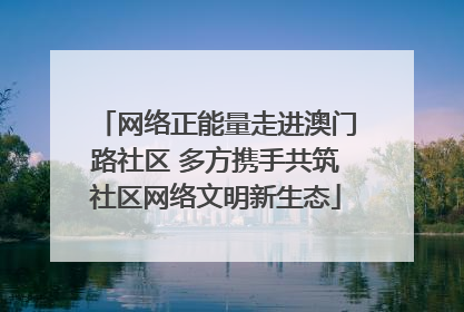 网络正能量走进澳门路社区 多方携手共筑社区网络文明新生态