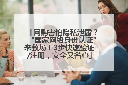 网购害怕隐私泄露？“国家网络身份认证”来救场！3步快速验证/注册，安全又省心
